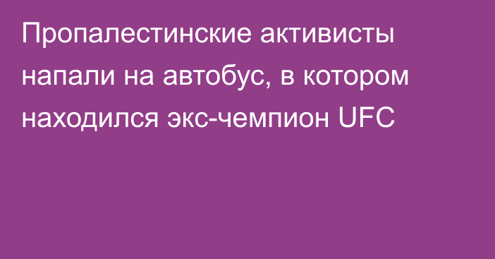 Пропалестинские активисты напали на автобус, в котором находился экс-чемпион UFC