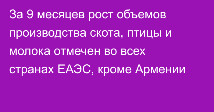 За 9 месяцев рост объемов производства скота, птицы и молока отмечен во всех странах ЕАЭС, кроме Армении