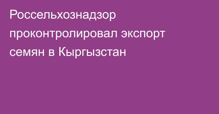 Россельхознадзор проконтролировал экспорт семян в Кыргызстан