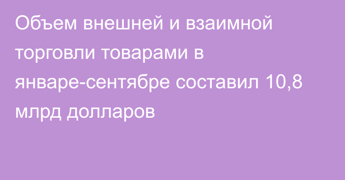 Объем внешней и взаимной торговли товарами в январе-сентябре составил 10,8 млрд долларов