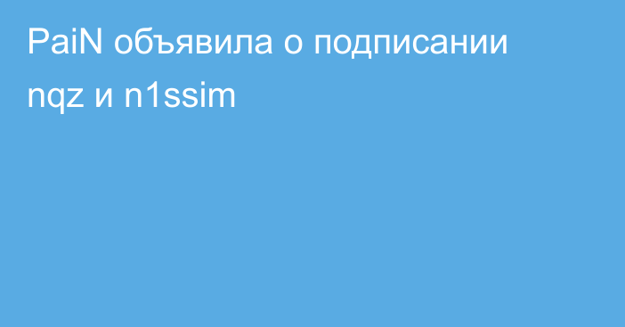 PaiN объявила о подписании nqz и n1ssim