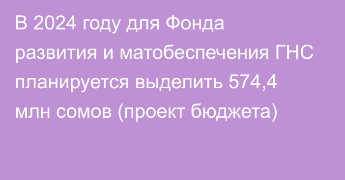 В 2024 году для Фонда развития и матобеспечения ГНС планируется выделить 574,4 млн сомов (проект бюджета)