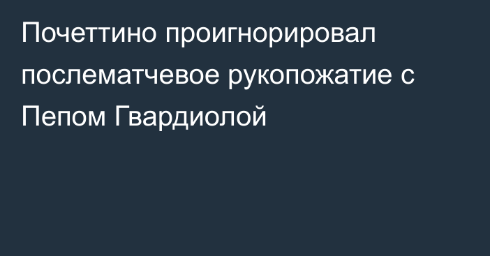 Почеттино проигнорировал послематчевое рукопожатие с Пепом Гвардиолой