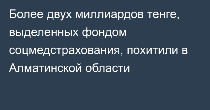 Более двух миллиардов тенге,  выделенных фондом соцмедстрахования, похитили в Алматинской области