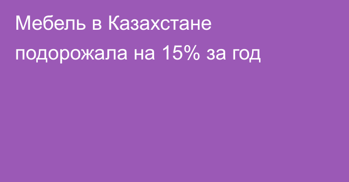 Мебель в Казахстане подорожала на 15% за год