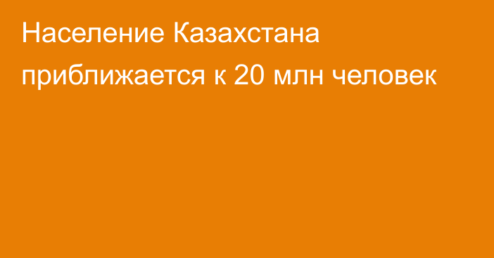 Население Казахстана приближается к 20 млн человек