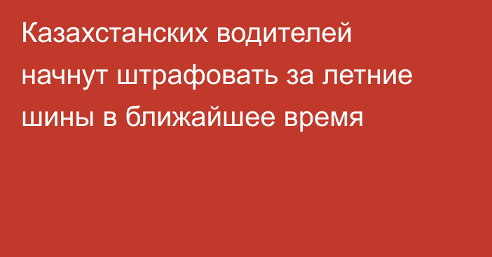 Казахстанских водителей начнут штрафовать за летние шины в ближайшее время