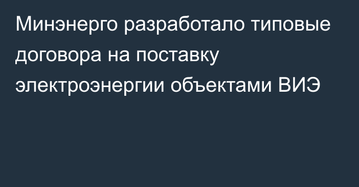 Минэнерго разработало типовые договора на поставку электроэнергии объектами ВИЭ