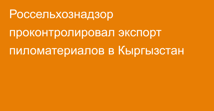 Россельхознадзор проконтролировал экспорт пиломатериалов в Кыргызстан