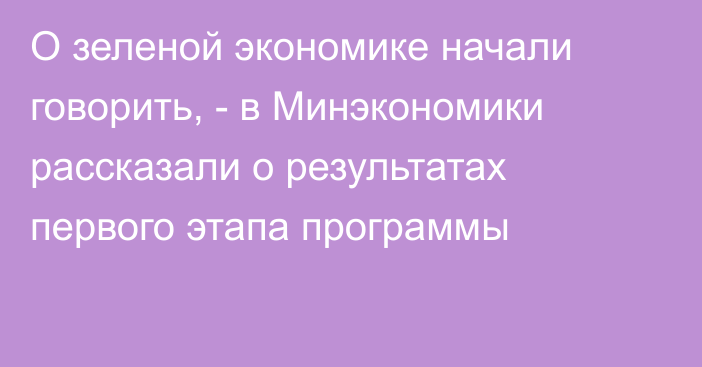 О зеленой экономике начали говорить, - в Минэкономики рассказали о результатах первого этапа программы