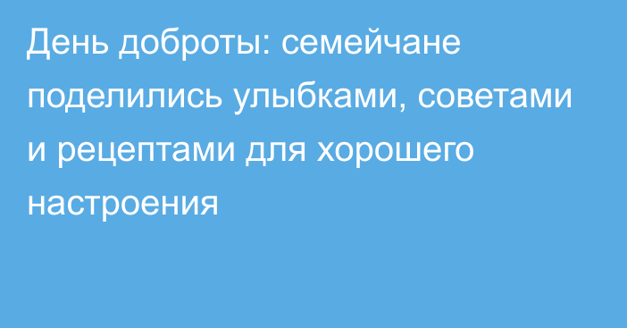 День доброты: семейчане поделились улыбками, советами и рецептами для хорошего настроения