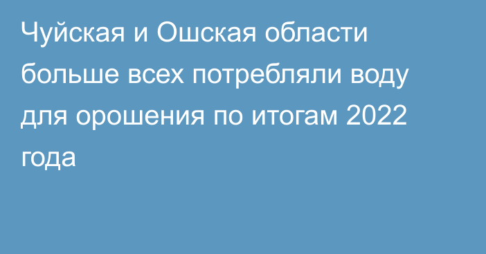 Чуйская и Ошская области больше всех потребляли воду для орошения по итогам 2022 года