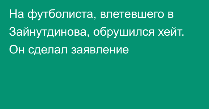 На футболиста, влетевшего в Зайнутдинова, обрушился хейт. Он сделал заявление