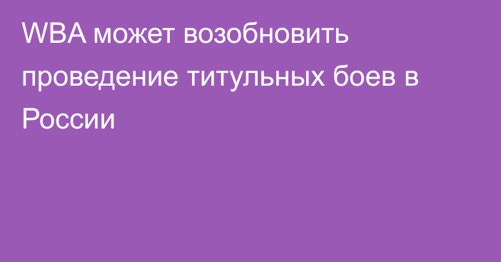 WBA может возобновить проведение титульных боев в России