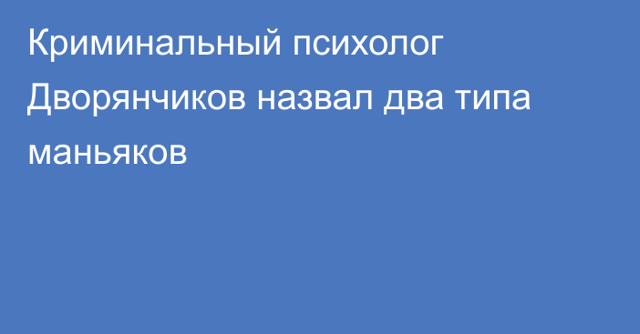 Криминальный психолог Дворянчиков назвал два типа маньяков