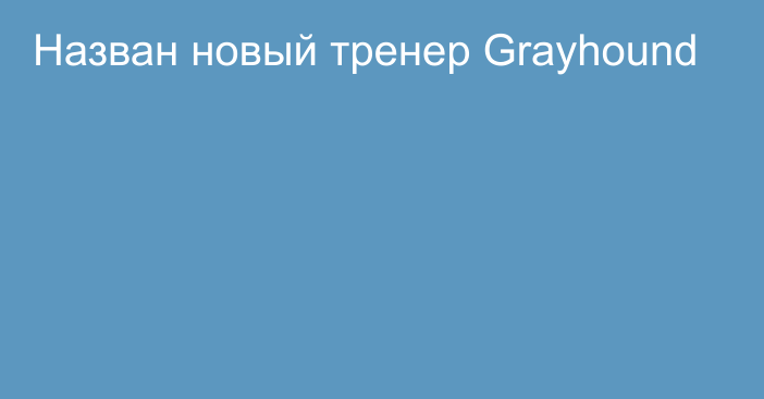 Назван новый тренер Grayhound