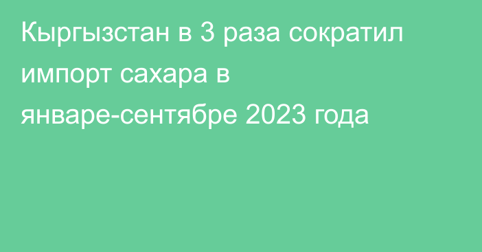 Кыргызстан в 3 раза сократил импорт сахара в январе-сентябре 2023 года