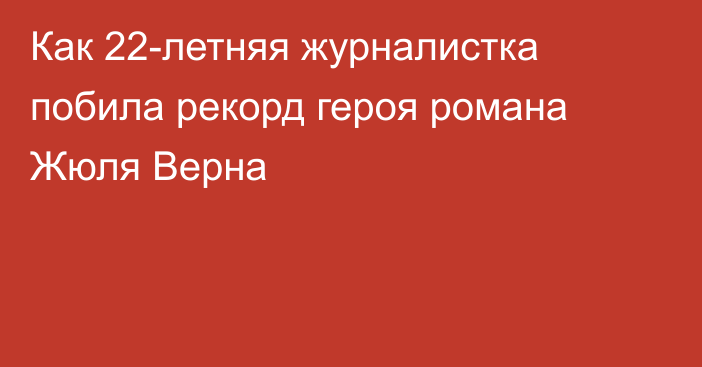 Как 22-летняя журналистка побила рекорд героя романа Жюля Верна