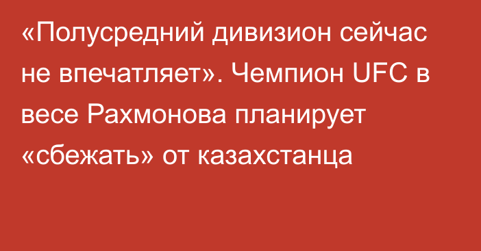 «Полусредний дивизион сейчас не впечатляет». Чемпион UFC в весе Рахмонова планирует «сбежать» от казахстанца