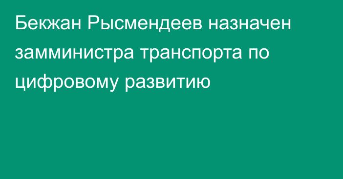 Бекжан Рысмендеев назначен замминистра транспорта по цифровому развитию