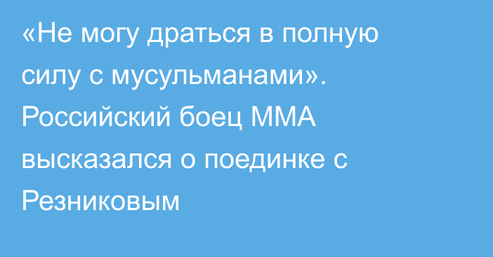 «Не могу драться в полную силу с мусульманами». Российский боец ММА высказался о поединке с Резниковым