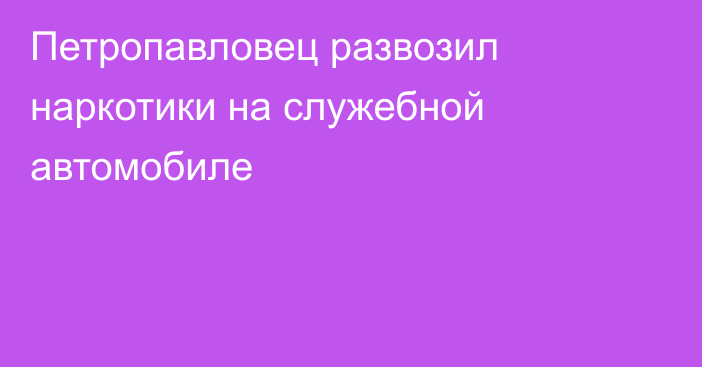 Петропавловец развозил наркотики на служебной автомобиле