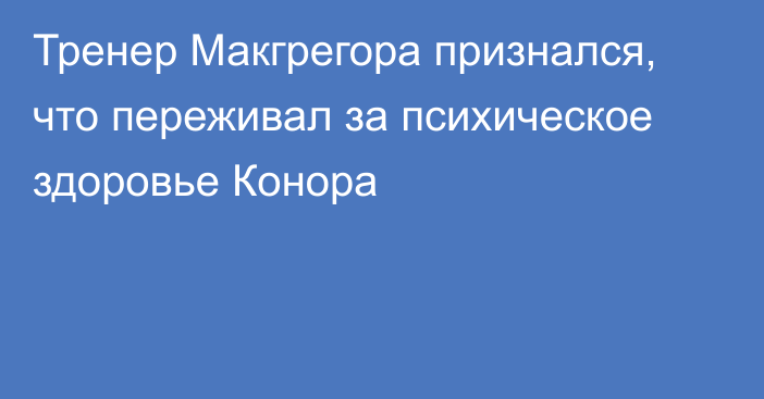 Тренер Макгрегора признался, что переживал за психическое здоровье Конора