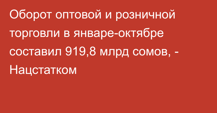 Оборот оптовой и розничной торговли в январе-октябре составил 919,8 млрд сомов, - Нацстатком