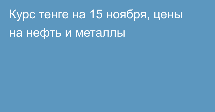 Курс тенге на 15 ноября, цены на нефть и металлы