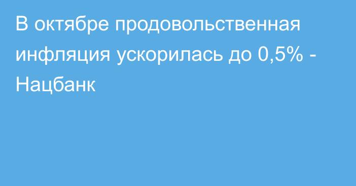 В октябре продовольственная инфляция ускорилась до 0,5% - Нацбанк