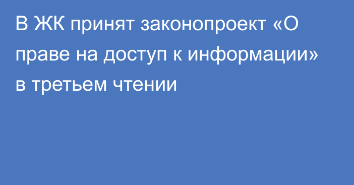 В ЖК принят законопроект «О праве на доступ к информации» в третьем чтении