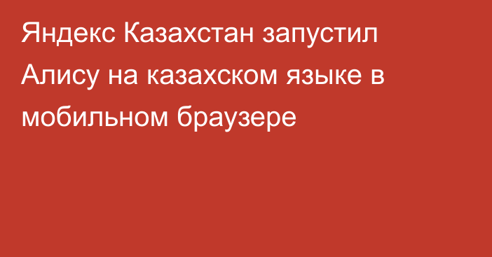 Яндекс Казахстан запустил Алису на казахском языке в мобильном браузере