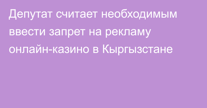 Депутат считает необходимым ввести запрет на рекламу онлайн-казино в Кыргызстане