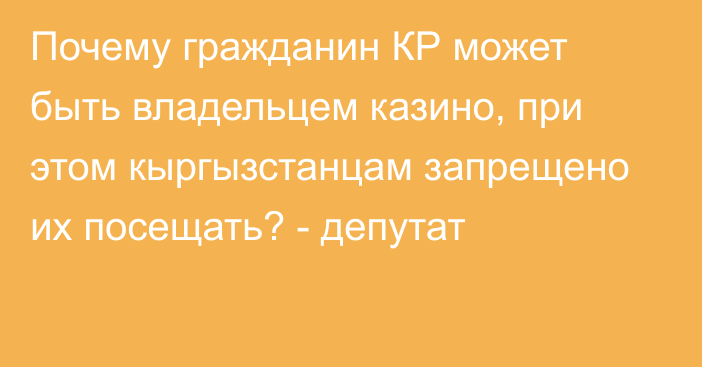 Почему гражданин КР может быть владельцем казино, при этом кыргызстанцам запрещено их посещать? - депутат