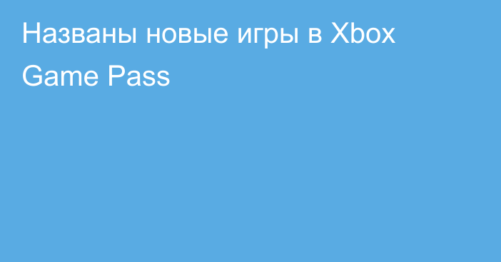 Названы новые игры в Xbox Game Pass