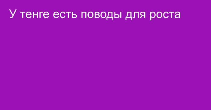 У тенге есть поводы для роста