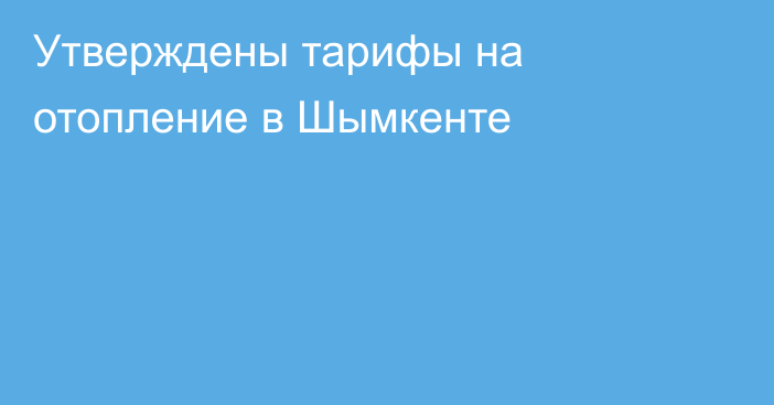 Утверждены тарифы на отопление в Шымкенте