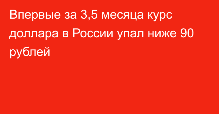 Впервые за 3,5 месяца курс доллара в России упал ниже 90 рублей