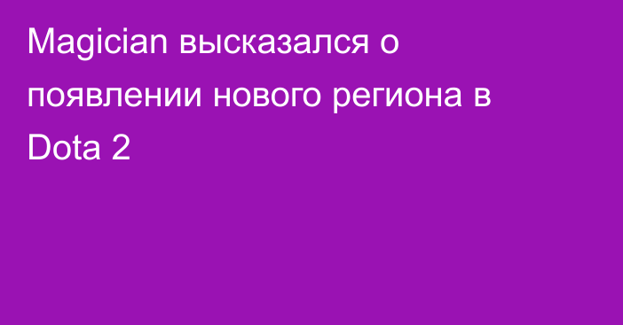 Magician высказался о появлении нового региона в Dota 2