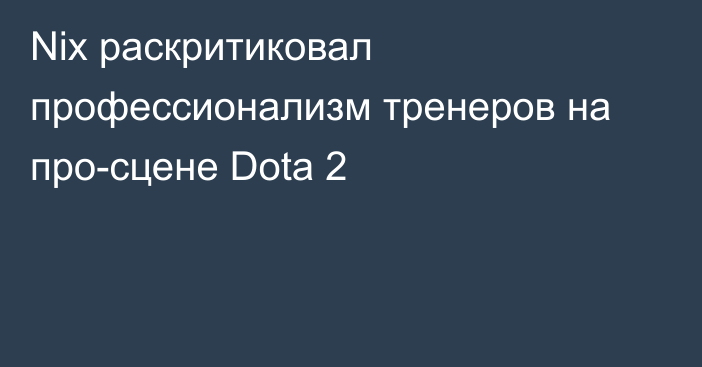 Nix раскритиковал профессионализм тренеров на про-сцене Dota 2