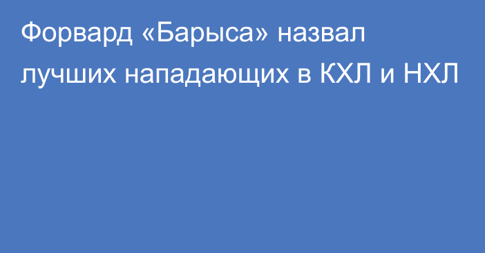 Форвард «Барыса» назвал лучших нападающих в КХЛ и НХЛ