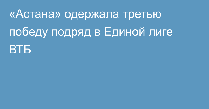 «Астана» одержала третью победу подряд в Единой лиге ВТБ