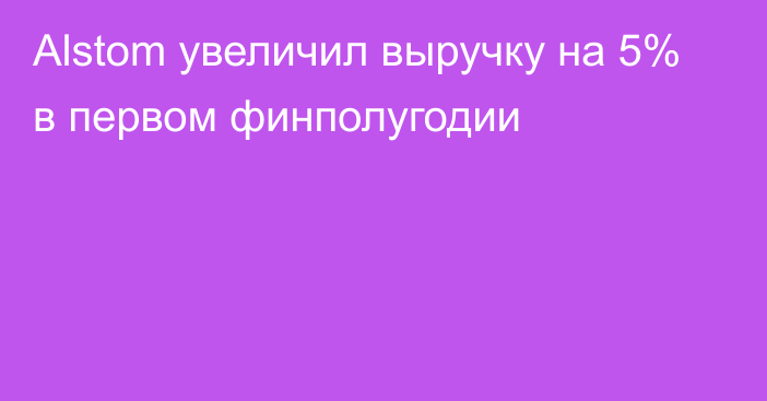 Alstom увеличил выручку на 5% в первом финполугодии