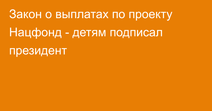 Закон о выплатах по проекту Нацфонд - детям подписал президент