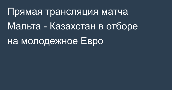 Прямая трансляция матча Мальта - Казахстан в отборе на молодежное Евро