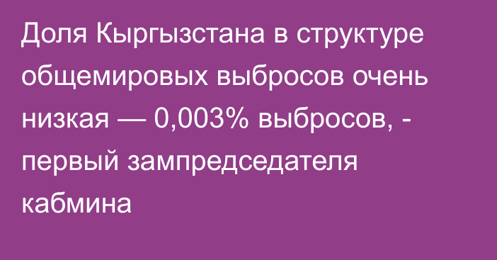 Доля Кыргызстана в структуре общемировых выбросов очень низкая — 0,003% выбросов, - первый зампредседателя кабмина