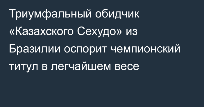 Триумфальный обидчик «Казахского Сехудо» из Бразилии оспорит чемпионский титул в легчайшем весе