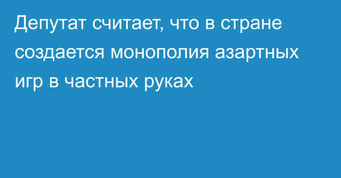 Депутат считает, что в стране создается монополия азартных игр в частных руках