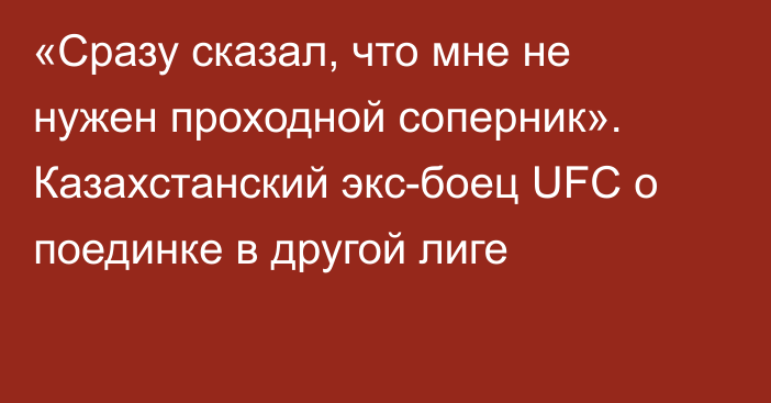 «Сразу сказал, что мне не нужен проходной соперник». Казахстанский экс-боец UFC о поединке в другой лиге