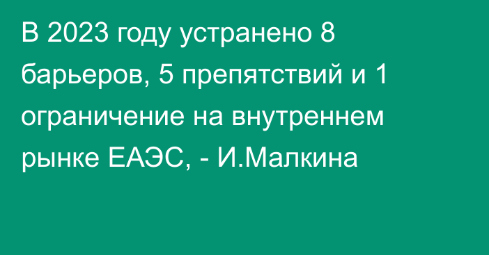 В 2023 году устранено 8 барьеров, 5 препятствий и 1 ограничение на внутреннем рынке ЕАЭС, - И.Малкина